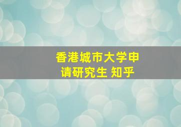 香港城市大学申请研究生 知乎